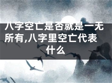 八字空亡是否就是一无所有,八字里空亡代表什么