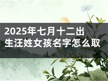 2025年七月十二出生汪姓女孩名字怎么取