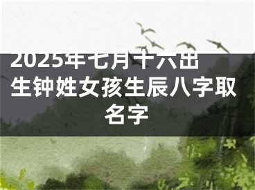 2025年七月十六出生钟姓女孩生辰八字取名字