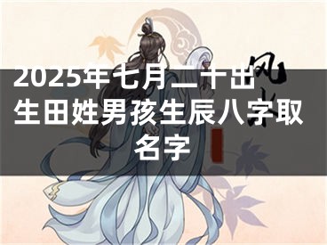 2025年七月二十出生田姓男孩生辰八字取名字