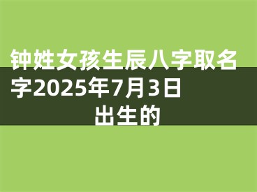 钟姓女孩生辰八字取名字2025年7月3日出生的