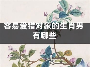 容易爱错对象的生肖男有哪些