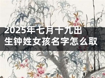 2025年七月十九出生钟姓女孩名字怎么取