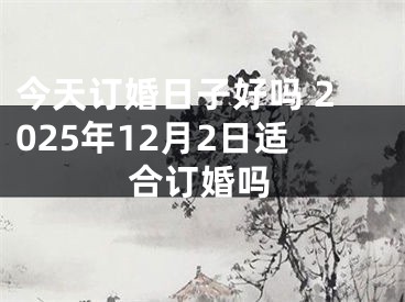 今天订婚日子好吗 2025年12月2日适合订婚吗
