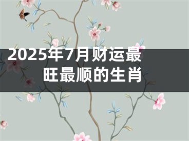 2025年7月财运最旺最顺的生肖