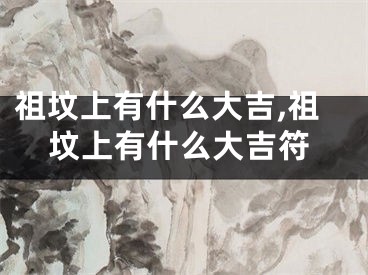 祖坟上有什么大吉,祖坟上有什么大吉符