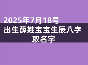 2025年7月18号出生薛姓宝宝生辰八字取名字