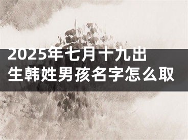 2025年七月十九出生韩姓男孩名字怎么取