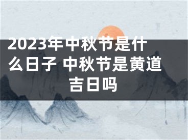 2023年中秋节是什么日子 中秋节是黄道吉日吗