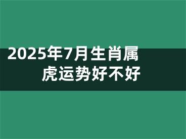 2025年7月生肖属虎运势好不好