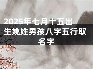 2025年七月十五出生姚姓男孩八字五行取名字