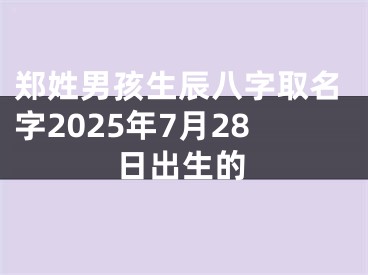 郑姓男孩生辰八字取名字2025年7月28日出生的
