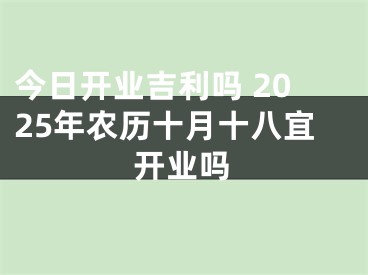 今日开业吉利吗 2025年农历十月十八宜开业吗