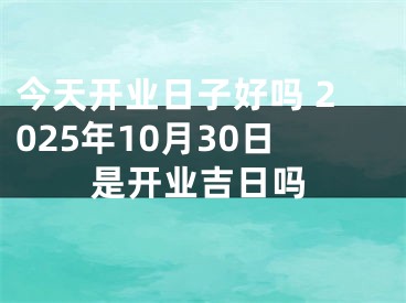 今天开业日子好吗 2025年10月30日是开业吉日吗