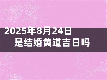 2025年8月24日是结婚黄道吉日吗