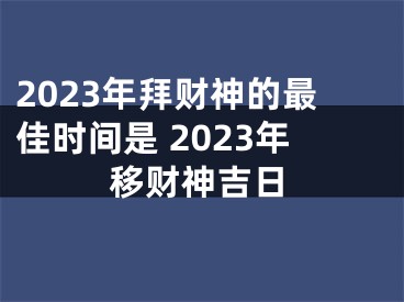 2023年拜财神的最佳时间是 2023年移财神吉日