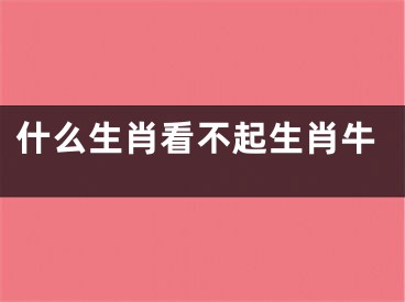 什么生肖看不起生肖牛