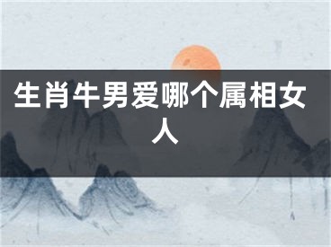 生肖牛男爱哪个属相女人