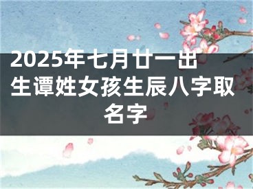 2025年七月廿一出生谭姓女孩生辰八字取名字