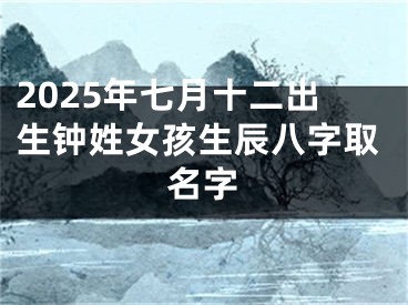 2025年七月十二出生钟姓女孩生辰八字取名字
