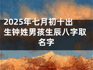 2025年七月初十出生钟姓男孩生辰八字取名字