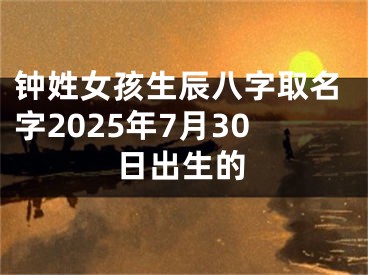 钟姓女孩生辰八字取名字2025年7月30日出生的