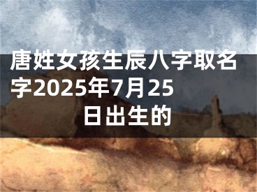 唐姓女孩生辰八字取名字2025年7月25日出生的