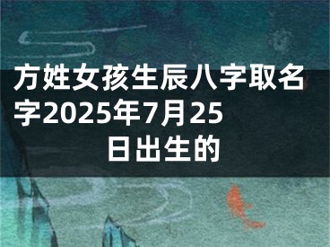 方姓女孩生辰八字取名字2025年7月25日出生的