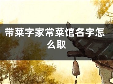 带莱字家常菜馆名字怎么取