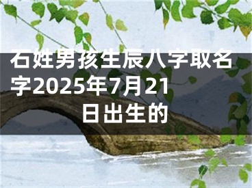 石姓男孩生辰八字取名字2025年7月21日出生的