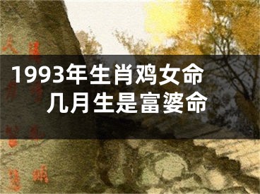 1993年生肖鸡女命几月生是富婆命