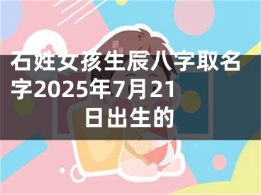 石姓女孩生辰八字取名字2025年7月21日出生的