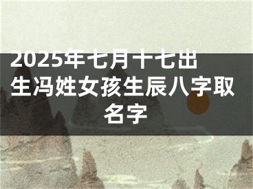 2025年七月十七出生冯姓女孩生辰八字取名字