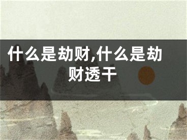 什么是劫财,什么是劫财透干