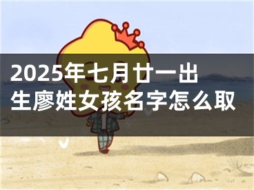 2025年七月廿一出生廖姓女孩名字怎么取