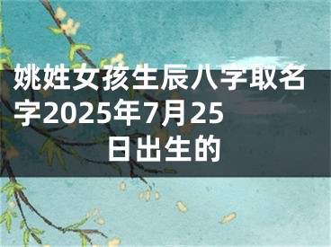 姚姓女孩生辰八字取名字2025年7月25日出生的