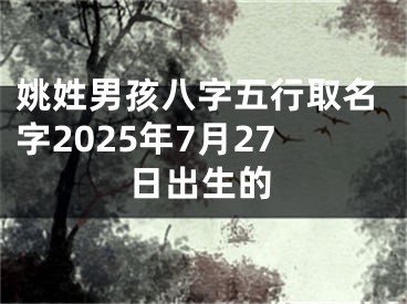 姚姓男孩八字五行取名字2025年7月27日出生的
