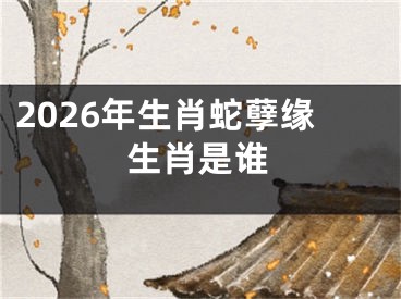 2026年生肖蛇孽缘生肖是谁