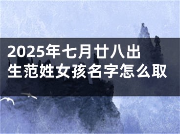 2025年七月廿八出生范姓女孩名字怎么取
