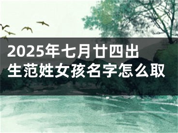 2025年七月廿四出生范姓女孩名字怎么取