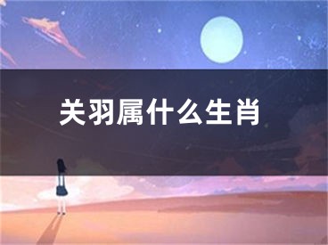 关羽属什么生肖