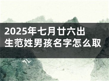 2025年七月廿六出生范姓男孩名字怎么取