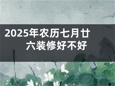 2025年农历七月廿六装修好不好