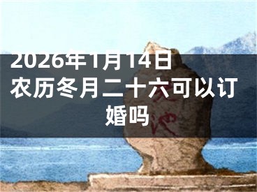 2026年1月14日农历冬月二十六可以订婚吗