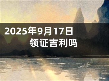 2025年9月17日领证吉利吗