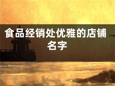 食品经销处优雅的店铺名字