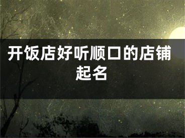 开饭店好听顺口的店铺起名
