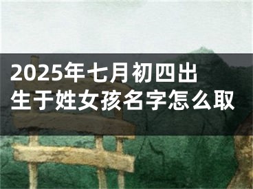 2025年七月初四出生于姓女孩名字怎么取