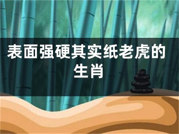 表面强硬其实纸老虎的生肖
