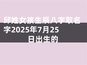 邱姓女孩生辰八字取名字2025年7月25日出生的